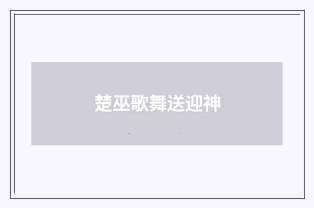楚巫歌舞送迎神