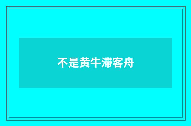 不是黄牛滞客舟