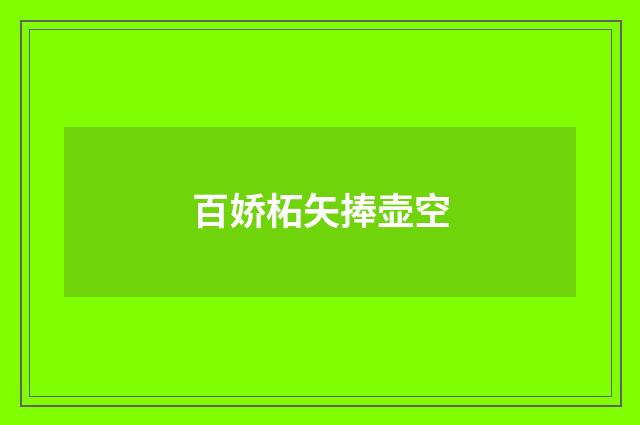 百娇柘矢捧壶空