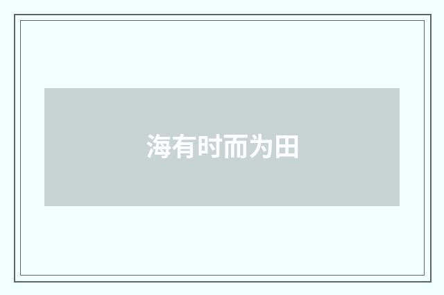 海有时而为田