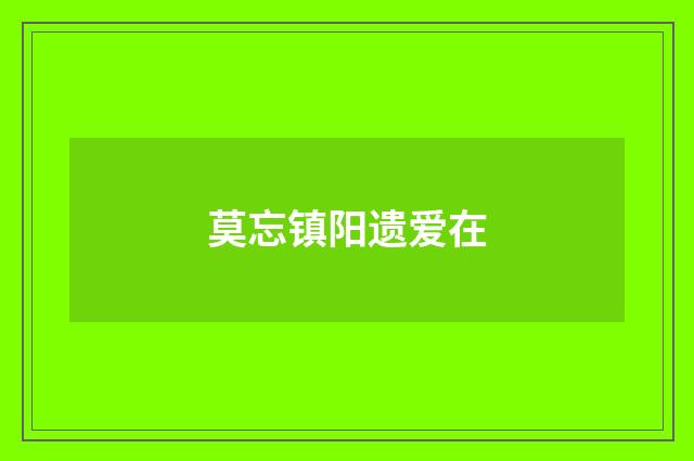 莫忘镇阳遗爱在