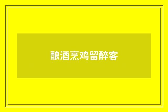 酿酒烹鸡留醉客
