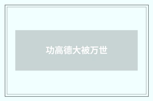 功高德大被万世