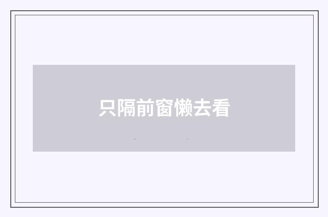 只隔前窗懒去看