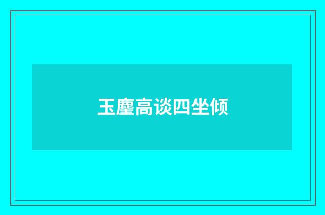 玉麈高谈四坐倾