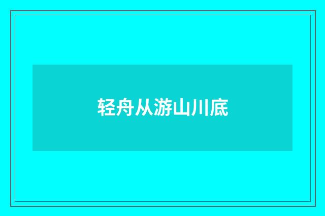 轻舟从游山川底