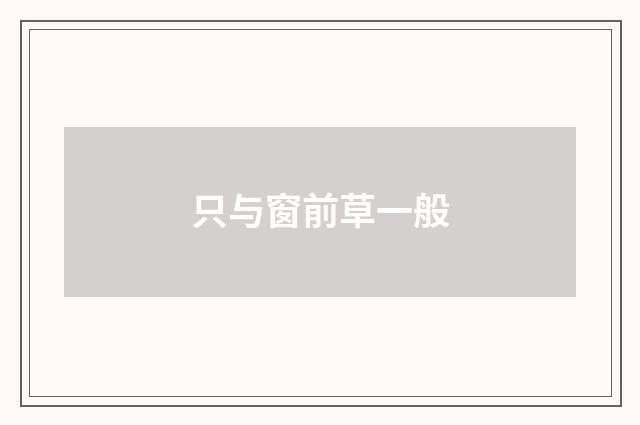 只与窗前草一般