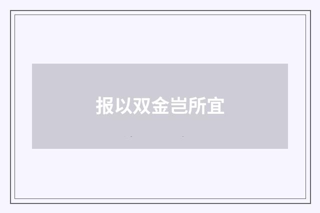 报以双金岂所宜