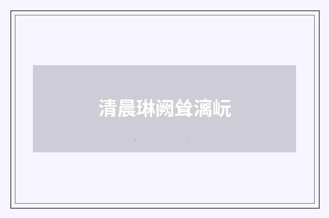 清晨琳阙耸漓岏