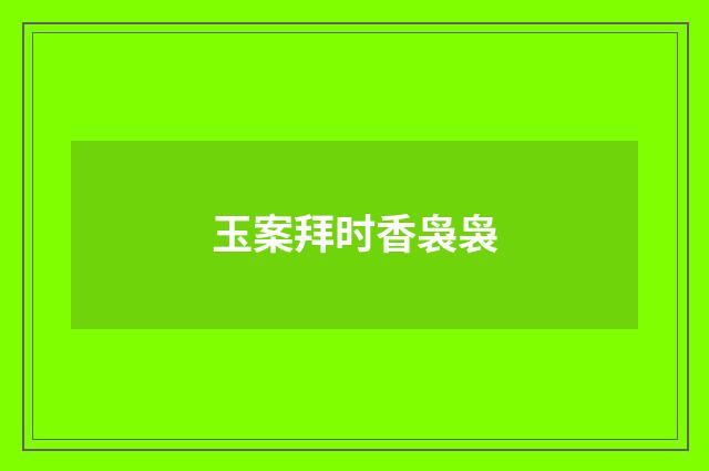 玉案拜时香袅袅