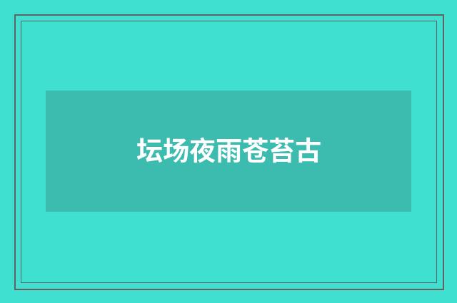 坛场夜雨苍苔古