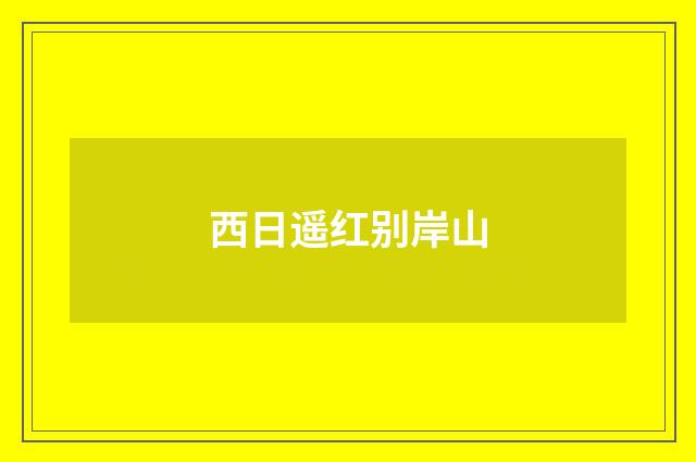 西日遥红别岸山