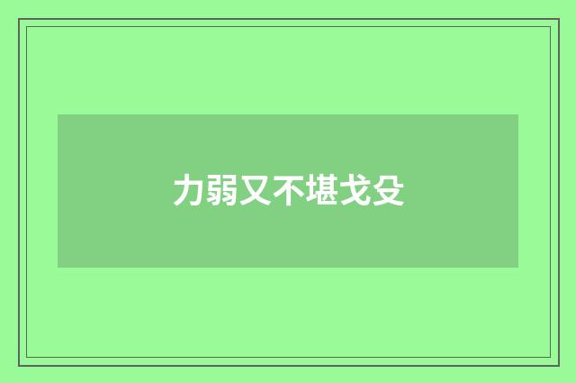 力弱又不堪戈殳