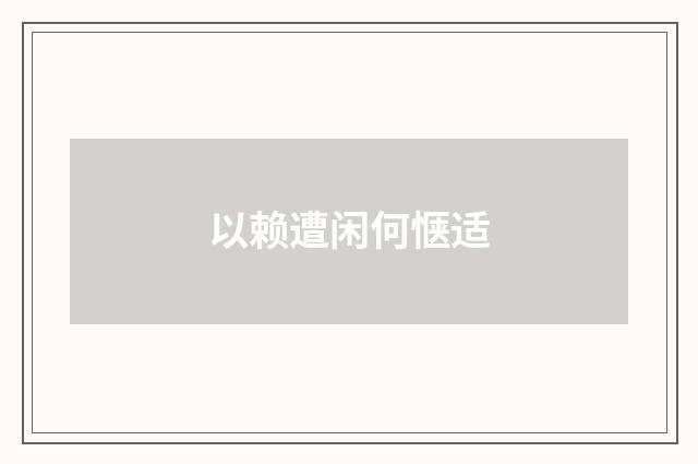 以赖遭闲何惬适