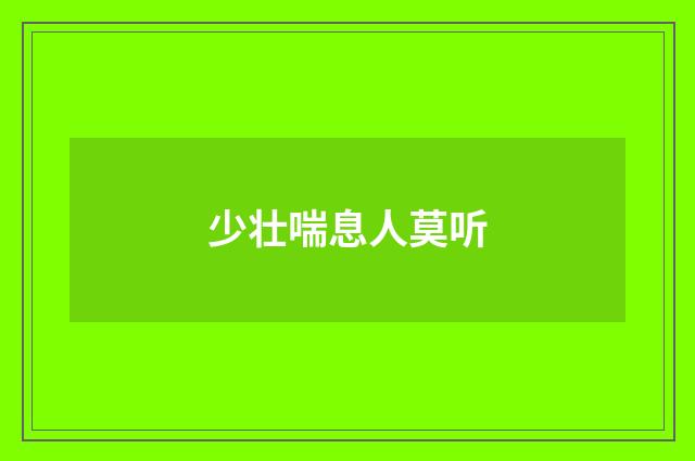 少壮喘息人莫听