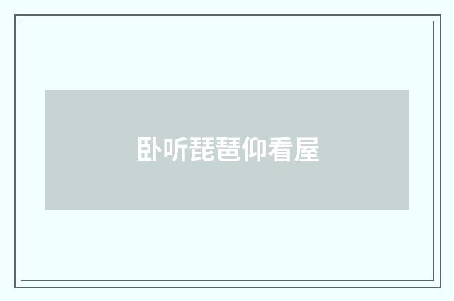 卧听琵琶仰看屋