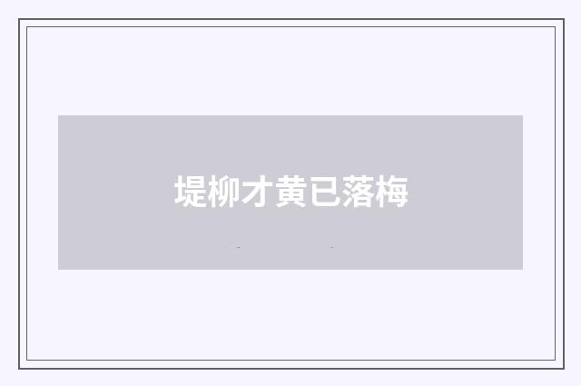 堤柳才黄已落梅