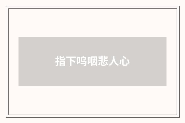 指下呜咽悲人心