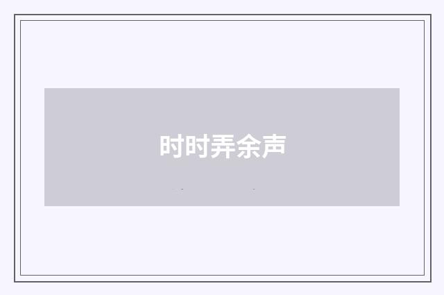 时时弄余声