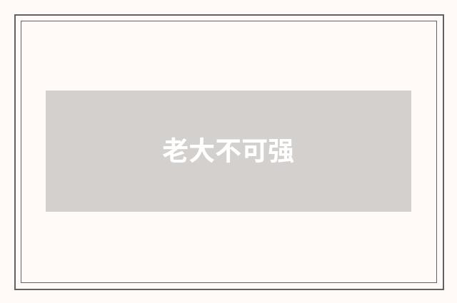 老大不可强