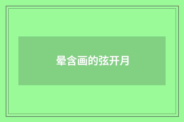 晕含画的弦开月