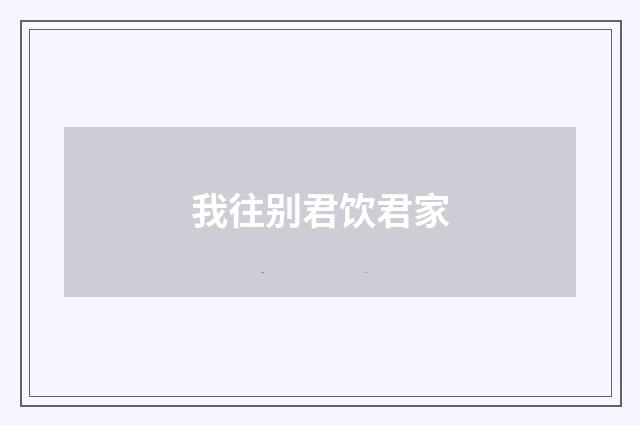 我往别君饮君家