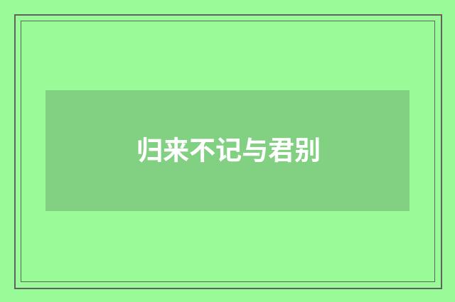 归来不记与君别