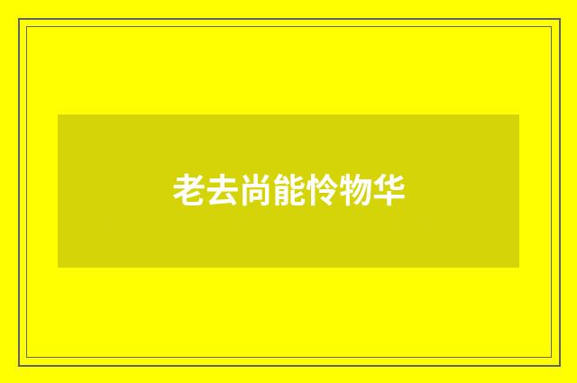 老去尚能怜物华