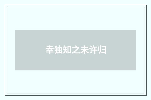 幸独知之未许归