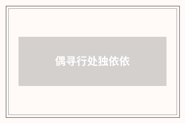 偶寻行处独依依