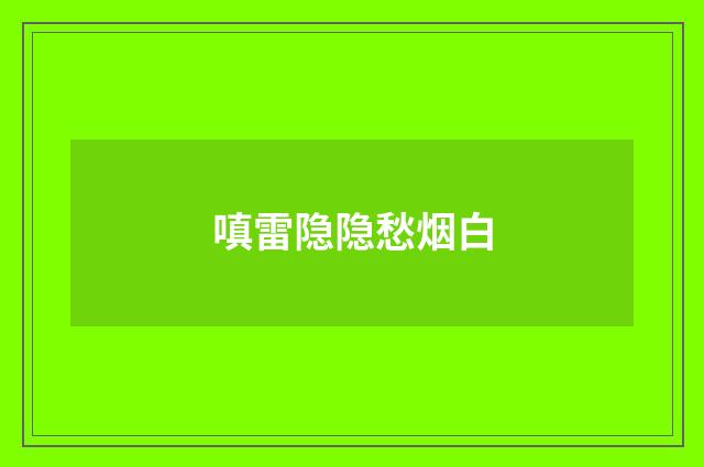 嗔雷隐隐愁烟白
