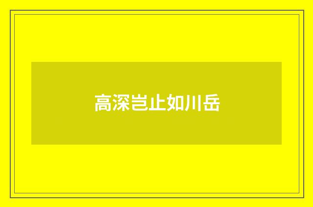 高深岂止如川岳