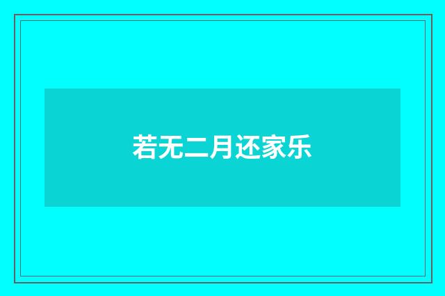 若无二月还家乐