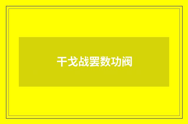 干戈战罢数功阀