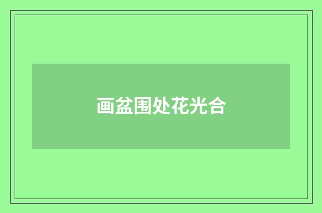画盆围处花光合