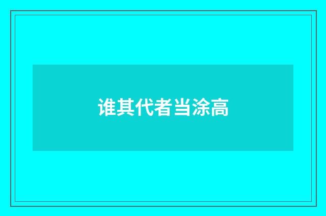 谁其代者当涂高