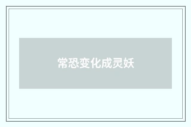 常恐变化成灵妖
