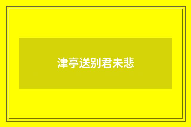 津亭送别君未悲
