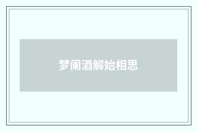 梦阑酒解始相思