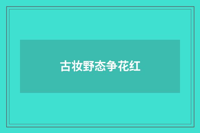 古妆野态争花红