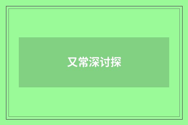 又常深讨探