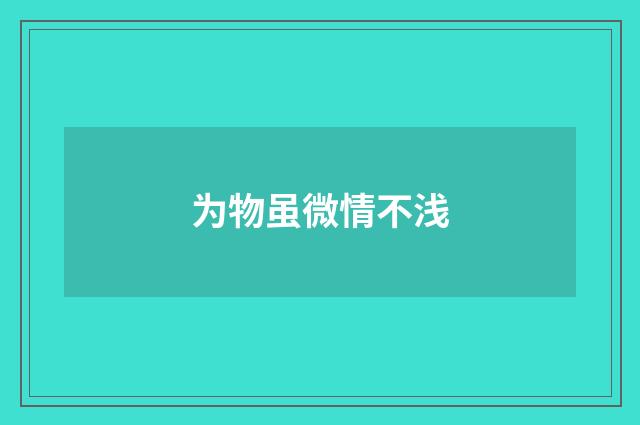 为物虽微情不浅