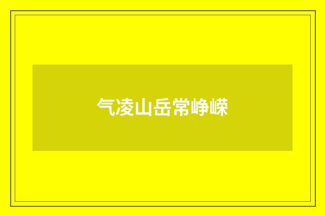 气凌山岳常峥嵘