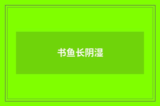 书鱼长阴湿