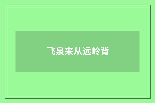 飞泉来从远岭背