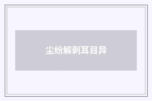 尘纷解剥耳目异
