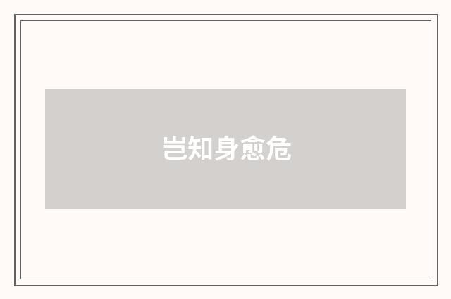 岂知身愈危