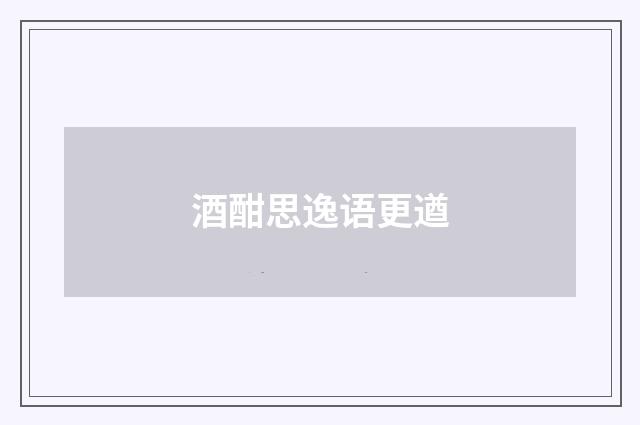 酒酣思逸语更遒