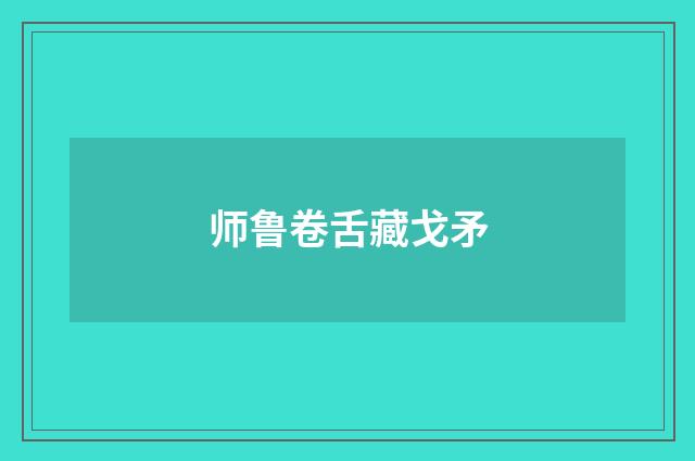 师鲁卷舌藏戈矛