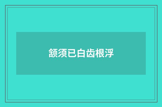 颔须已白齿根浮